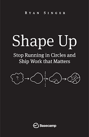 Shape Up: Stop Running in Circles and Ship Work that Matters